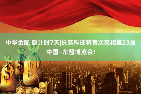 中华金配 倒计时7天|长亮科技将首次亮相第23届中国—东盟博览会!