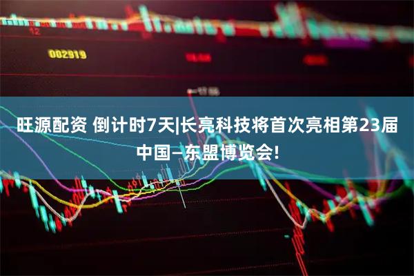 旺源配资 倒计时7天|长亮科技将首次亮相第23届中国—东盟博览会!