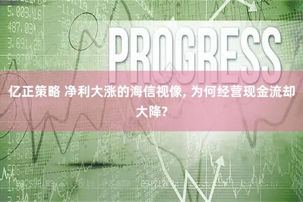 亿正策略 净利大涨的海信视像, 为何经营现金流却大降?