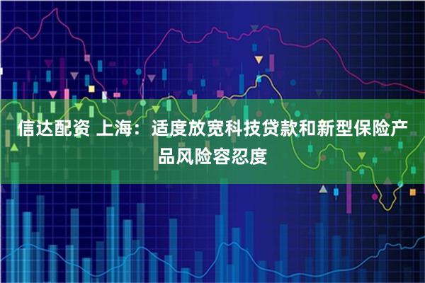 信达配资 上海：适度放宽科技贷款和新型保险产品风险容忍度