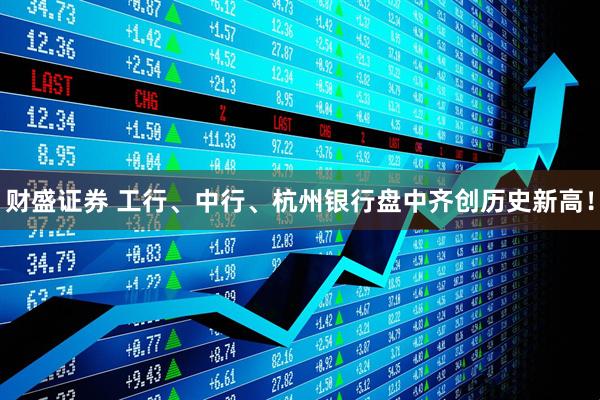 财盛证券 工行、中行、杭州银行盘中齐创历史新高！