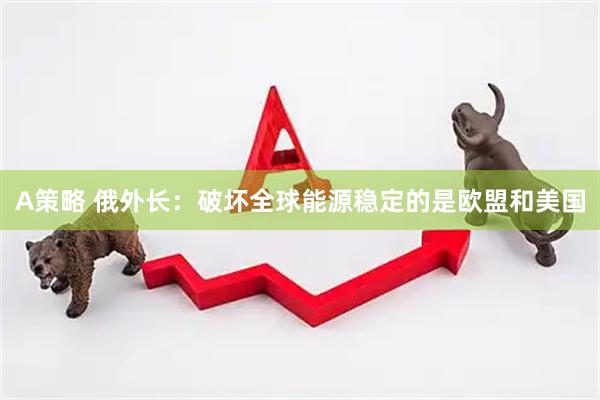 A策略 俄外长：破坏全球能源稳定的是欧盟和美国