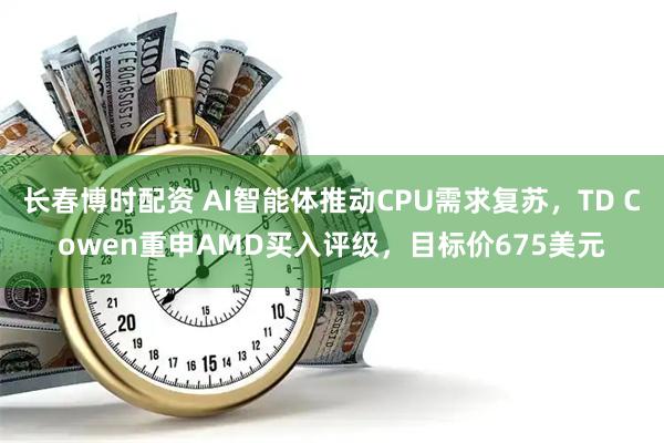 长春博时配资 AI智能体推动CPU需求复苏，TD Cowen重申AMD买入评级，目标价675美元