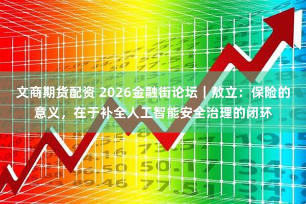 文商期货配资 2026金融街论坛｜敖立：保险的意义，在于补全人工智能安全治理的闭环