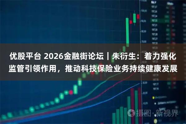优股平台 2026金融街论坛｜朱衍生：着力强化监管引领作用，推动科技保险业务持续健康发展
