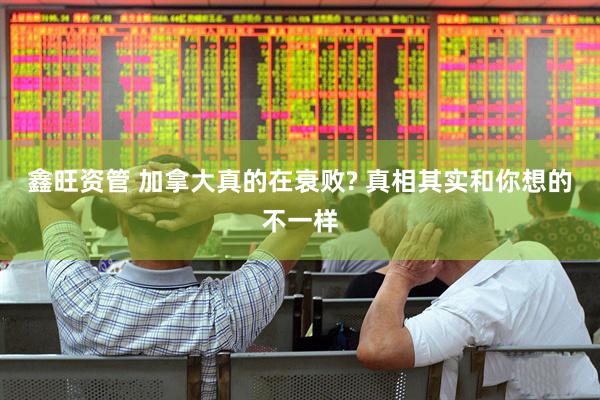 鑫旺资管 加拿大真的在衰败? 真相其实和你想的不一样