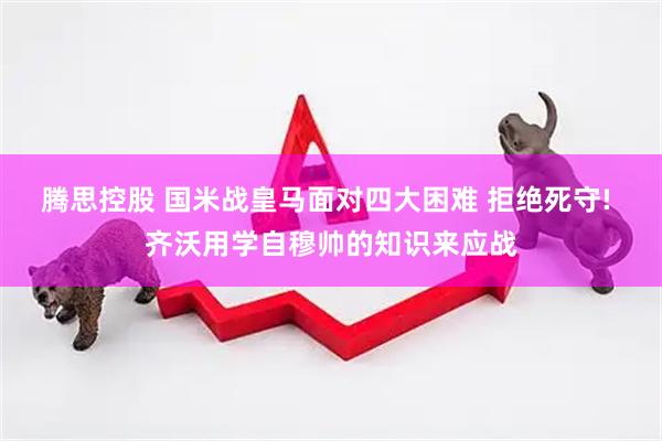 腾思控股 国米战皇马面对四大困难 拒绝死守! 齐沃用学自穆帅的知识来应战