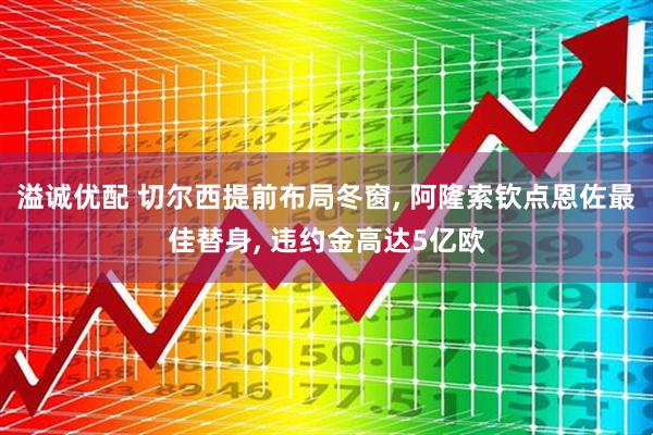 溢诚优配 切尔西提前布局冬窗, 阿隆索钦点恩佐最佳替身, 违约金高达5亿欧