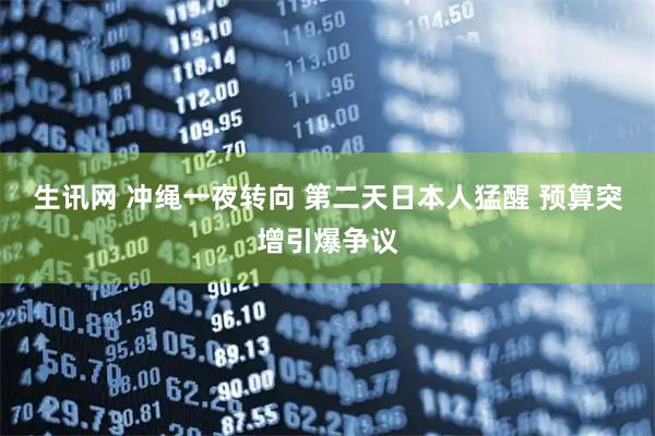 生讯网 冲绳一夜转向 第二天日本人猛醒 预算突增引爆争议