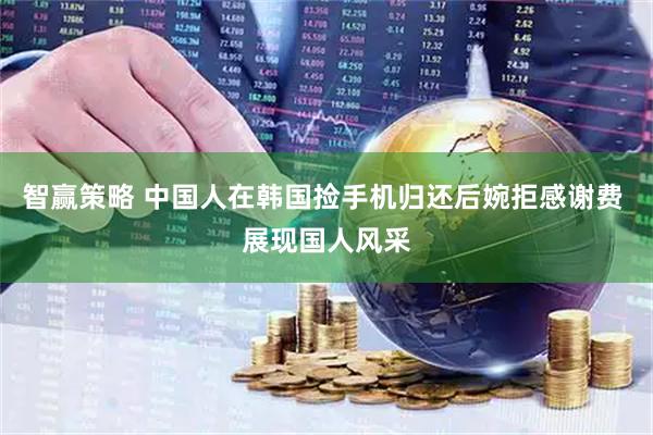 智赢策略 中国人在韩国捡手机归还后婉拒感谢费 展现国人风采